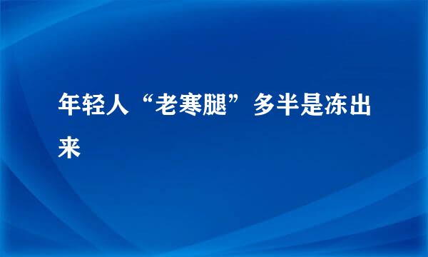 年轻人“老寒腿”多半是冻出来