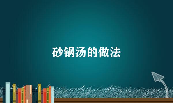 砂锅汤的做法