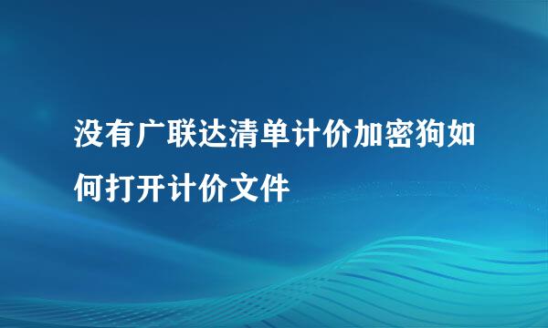 没有广联达清单计价加密狗如何打开计价文件