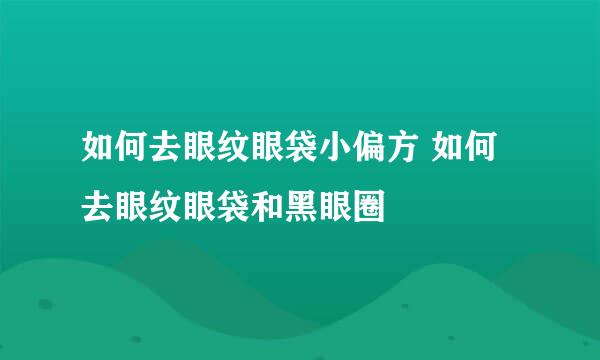 如何去眼纹眼袋小偏方 如何去眼纹眼袋和黑眼圈