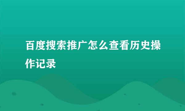 百度搜索推广怎么查看历史操作记录