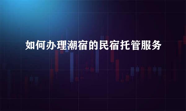 如何办理潮宿的民宿托管服务