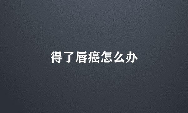 得了唇癌怎么办