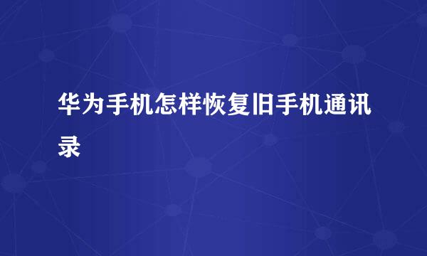 华为手机怎样恢复旧手机通讯录