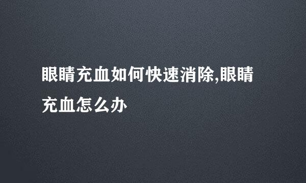 眼睛充血如何快速消除,眼睛充血怎么办