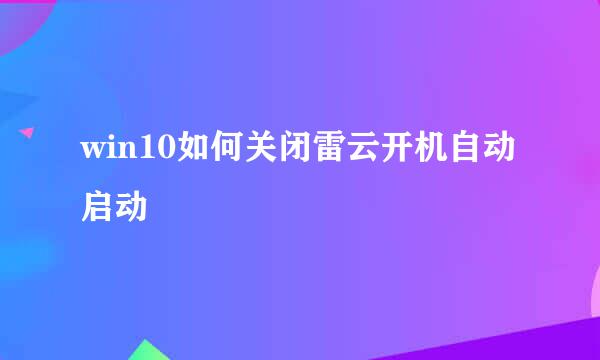 win10如何关闭雷云开机自动启动