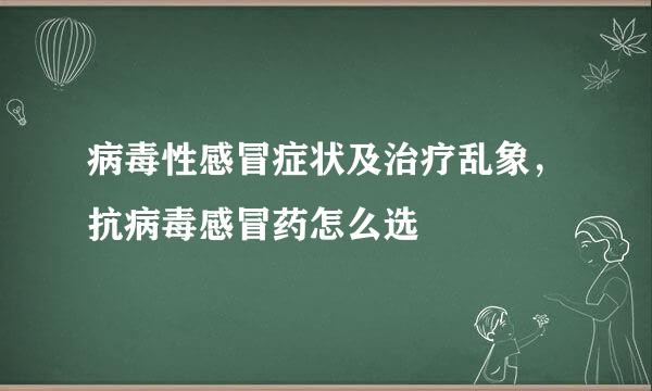 病毒性感冒症状及治疗乱象，抗病毒感冒药怎么选
