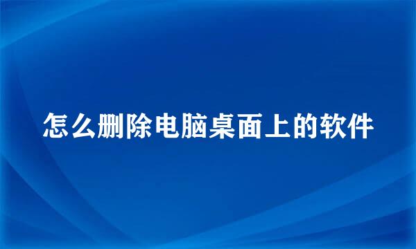 怎么删除电脑桌面上的软件