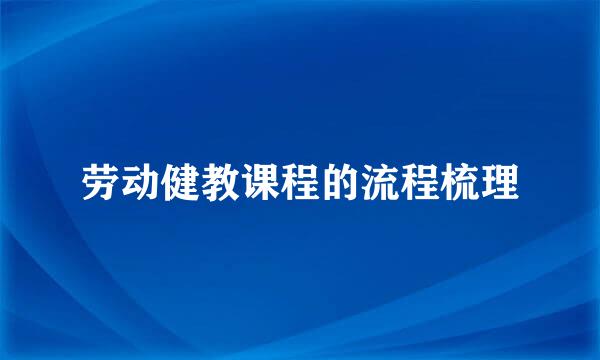 劳动健教课程的流程梳理