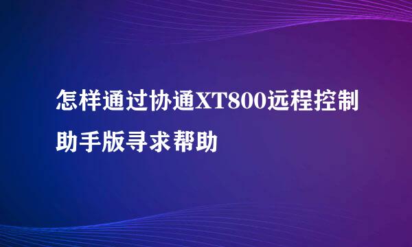 怎样通过协通XT800远程控制助手版寻求帮助