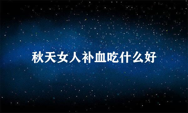 秋天女人补血吃什么好