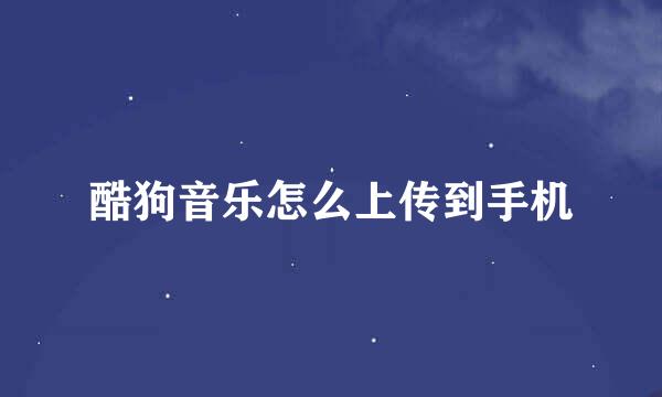 酷狗音乐怎么上传到手机