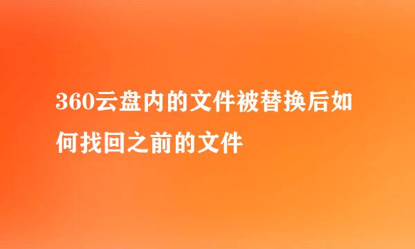 360云盘内的文件被替换后如何找回之前的文件