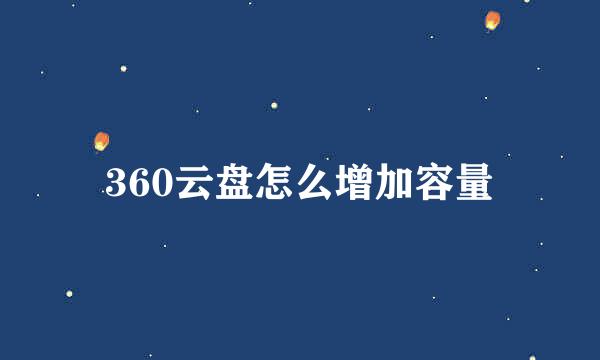 360云盘怎么增加容量