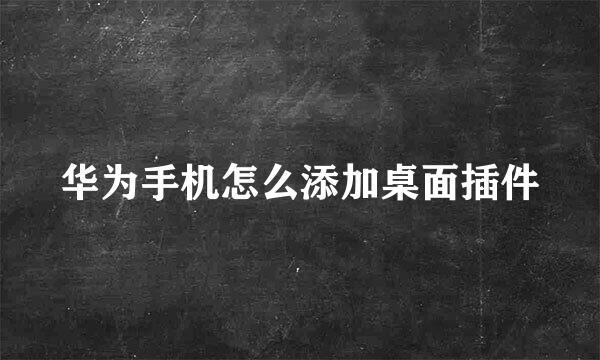 华为手机怎么添加桌面插件