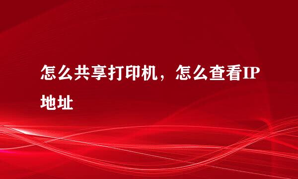 怎么共享打印机，怎么查看IP地址