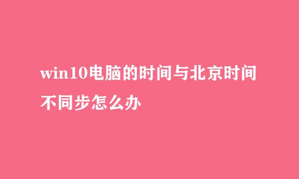 win10电脑的时间与北京时间不同步怎么办