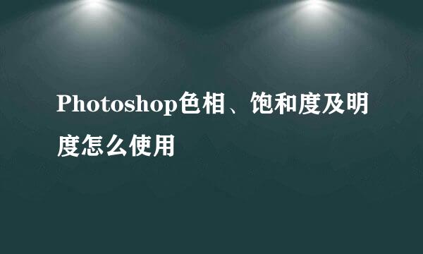 Photoshop色相、饱和度及明度怎么使用