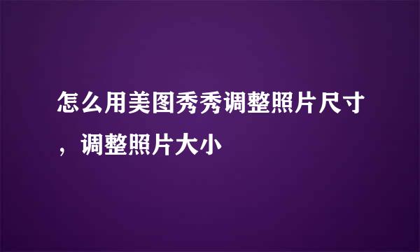 怎么用美图秀秀调整照片尺寸，调整照片大小