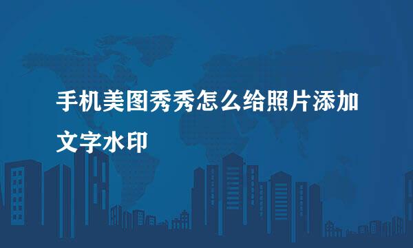 手机美图秀秀怎么给照片添加文字水印