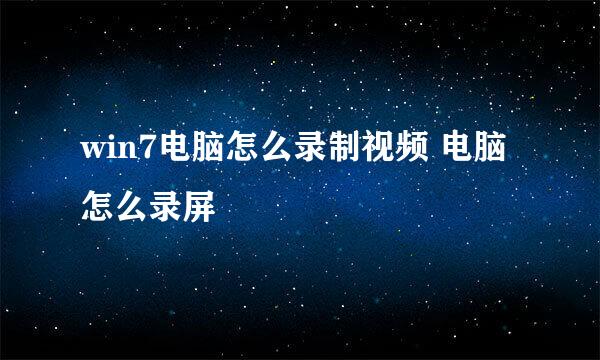 win7电脑怎么录制视频 电脑怎么录屏