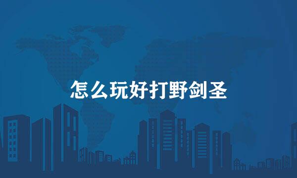 怎么玩好打野剑圣