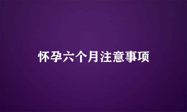 怀孕六个月注意事项