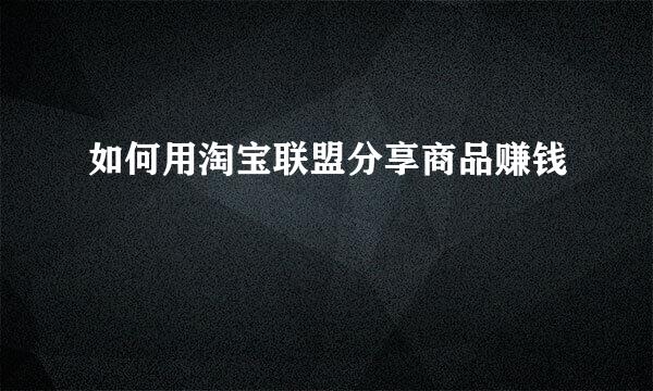 如何用淘宝联盟分享商品赚钱