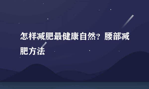 怎样减肥最健康自然？腰部减肥方法