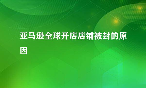 亚马逊全球开店店铺被封的原因