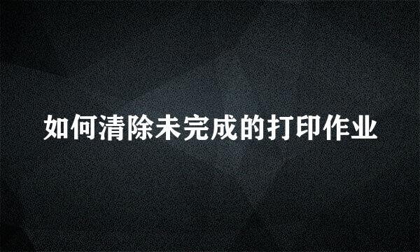 如何清除未完成的打印作业