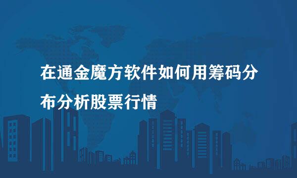 在通金魔方软件如何用筹码分布分析股票行情