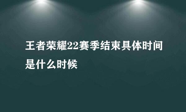 王者荣耀22赛季结束具体时间是什么时候