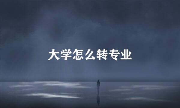 大学怎么转专业