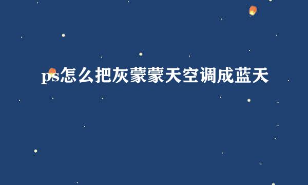 ps怎么把灰蒙蒙天空调成蓝天