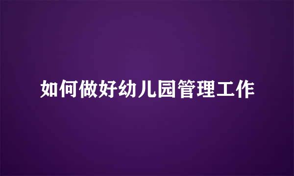 如何做好幼儿园管理工作