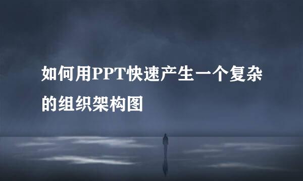 如何用PPT快速产生一个复杂的组织架构图