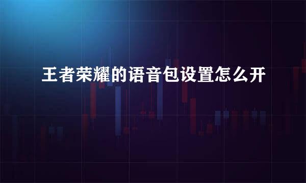 王者荣耀的语音包设置怎么开