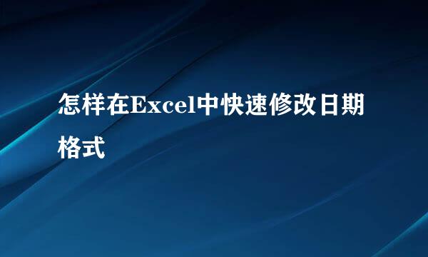 怎样在Excel中快速修改日期格式