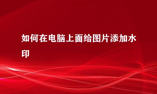 如何在电脑上面给图片添加水印