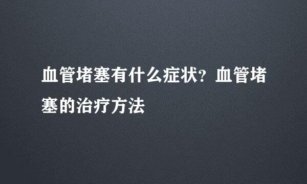 血管堵塞有什么症状？血管堵塞的治疗方法