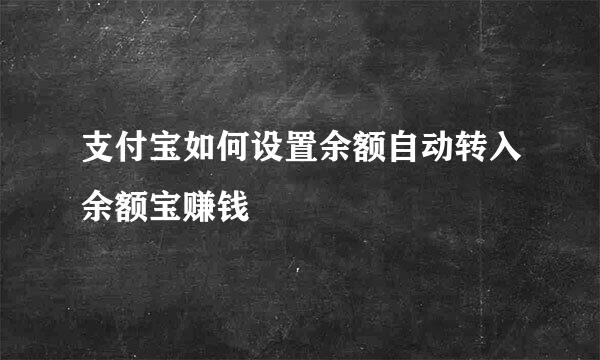 支付宝如何设置余额自动转入余额宝赚钱
