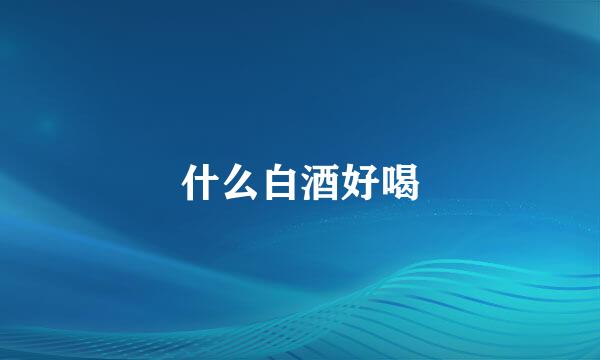 什么白酒好喝
