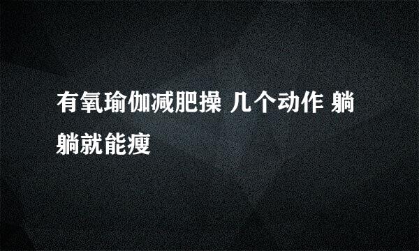 有氧瑜伽减肥操 几个动作 躺躺就能瘦