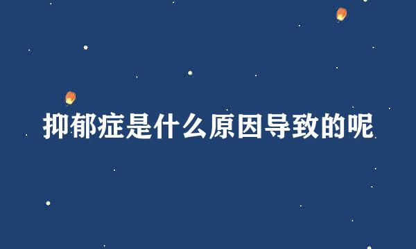 抑郁症是什么原因导致的呢