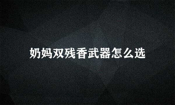奶妈双残香武器怎么选