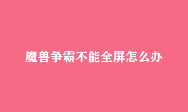 魔兽争霸不能全屏怎么办