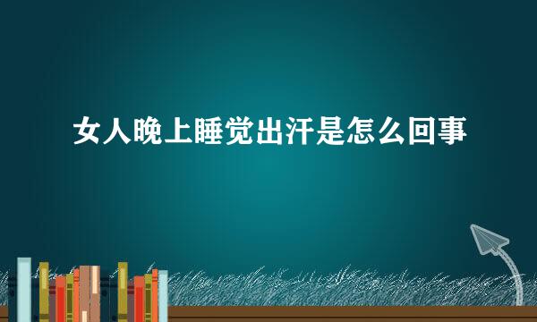 女人晚上睡觉出汗是怎么回事