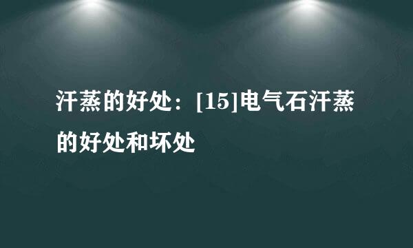 汗蒸的好处：[15]电气石汗蒸的好处和坏处