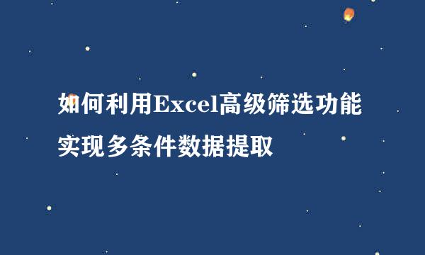 如何利用Excel高级筛选功能实现多条件数据提取